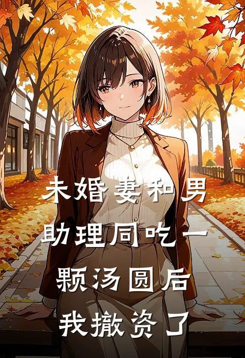 未婚妻和男助理同吃一颗汤圆后，我撤资了