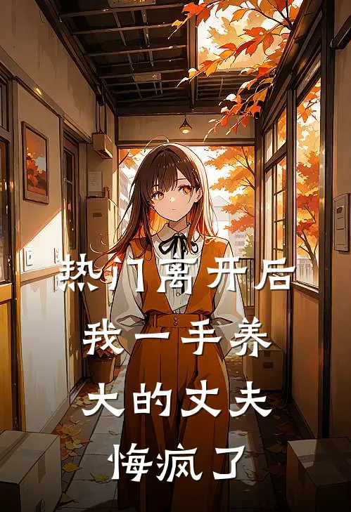 [热门]离开后，我一手养大的丈夫悔疯了