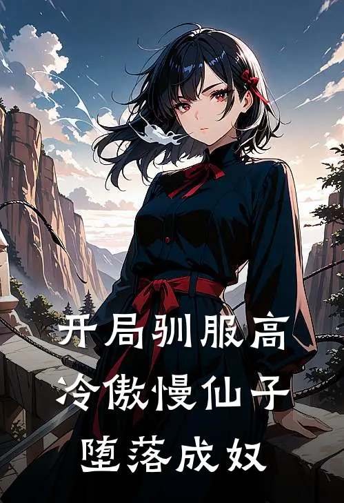 开局驯服高冷傲慢仙子，堕落成奴