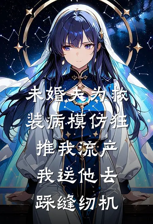 未婚夫为救装病模仿狂推我流产，我送他去踩缝纫机