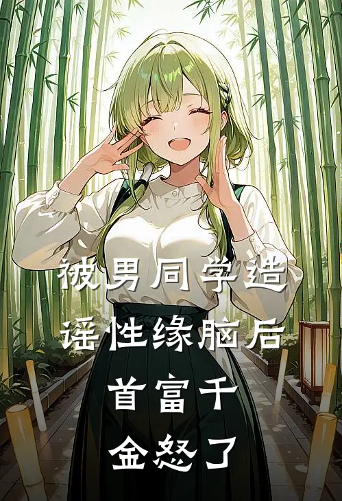 被男同学造谣性缘脑后，首富千金怒了