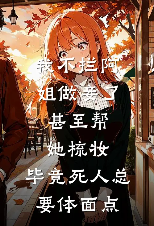 我不拦阿姐做妾了，甚至帮她梳妆，毕竟死人总要体面点