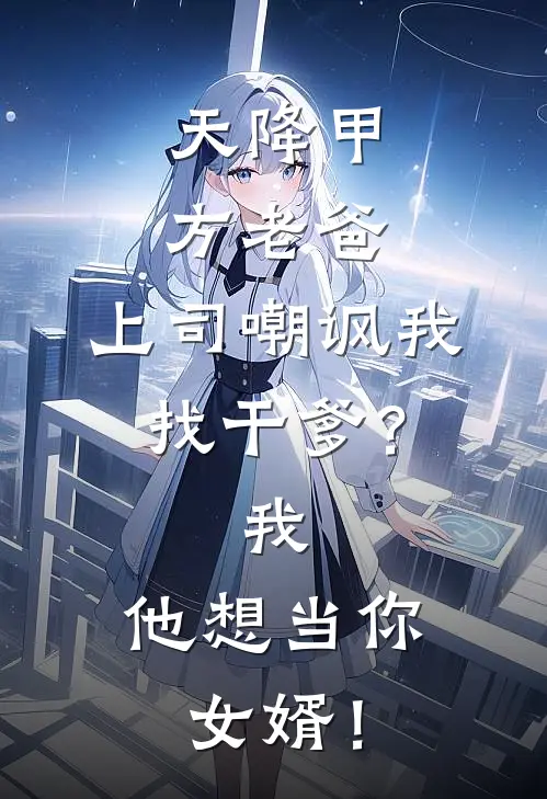 天降甲方老爸，上司嘲讽我找干爹？我：他想当你女婿！