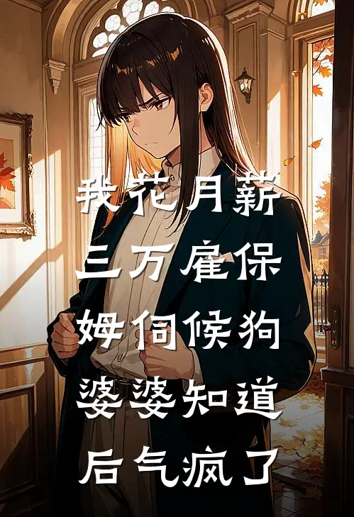 我花月薪三万雇保姆伺候狗，婆婆知道后气疯了