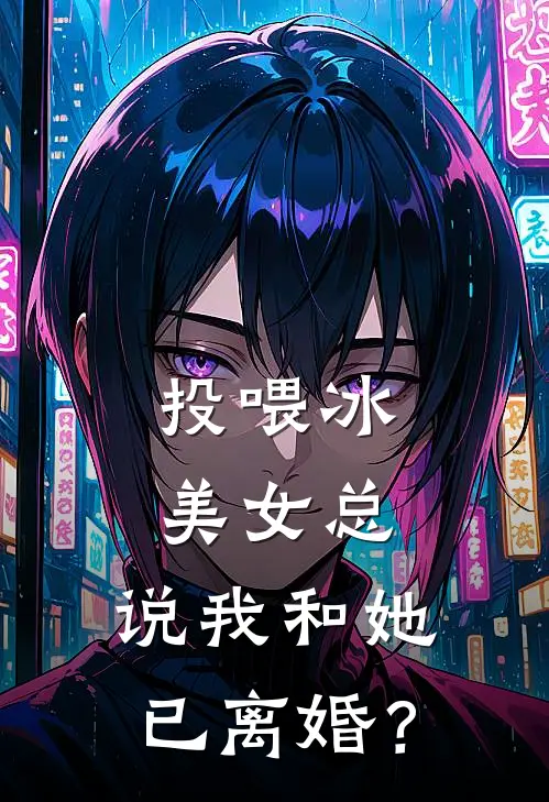投喂冰美女总，说我和她已离婚？
