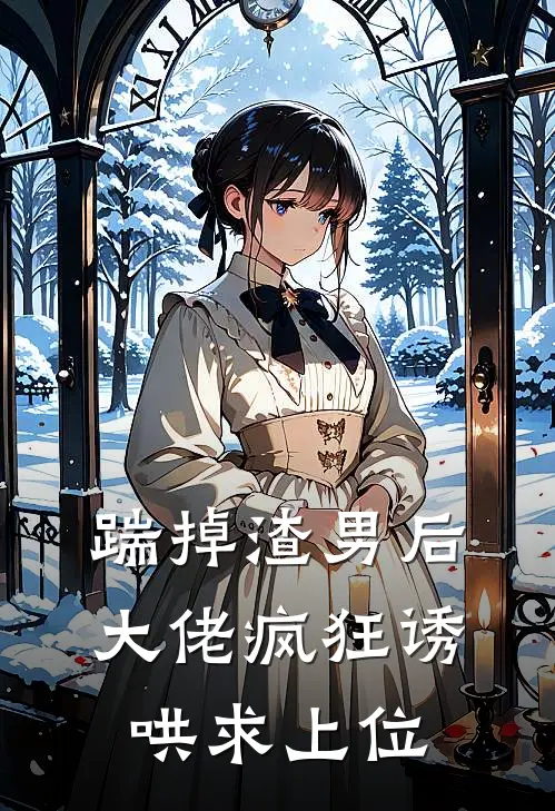 踹掉渣男后，大佬疯狂诱哄求上位