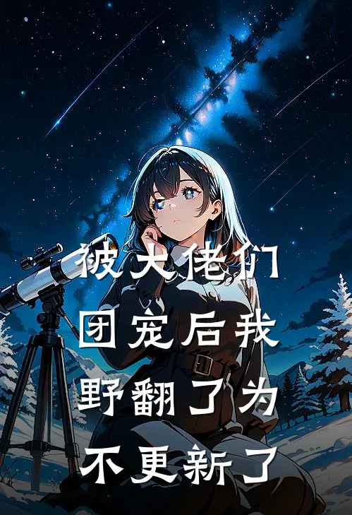 被大佬们团宠后我野翻了为不更新了